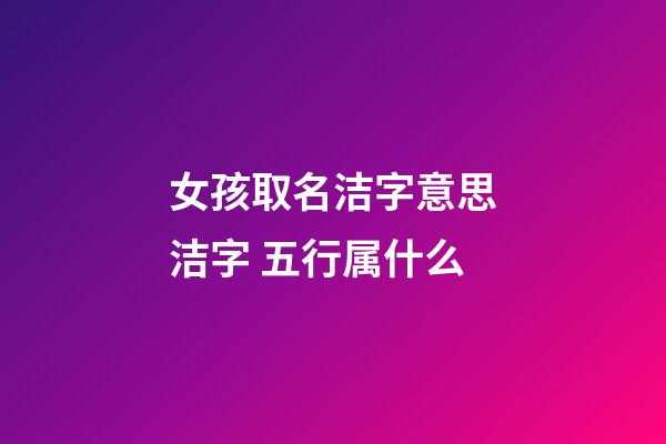 女孩取名洁字意思洁字 五行属什么